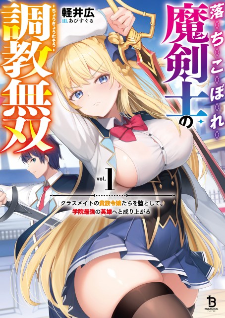 落ちこぼれ魔剣士の調教無双～クラスメイトの貴族令嬢たちを堕として、学院最強の英雄へと成り上がる～１