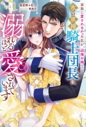 家族に愛されなかった私が、辺境の地で氷の軍神騎士団長に溺れるほど愛されています１