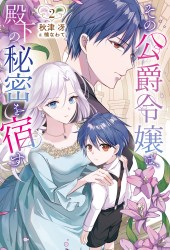 その公爵令嬢は、殿下の秘密を宿す２